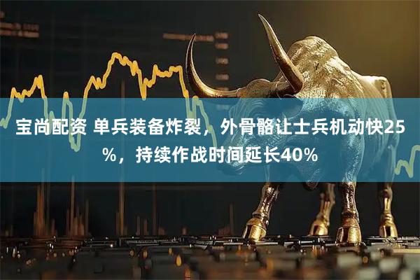 宝尚配资 单兵装备炸裂，外骨骼让士兵机动快25%，持续作战时间延长40%