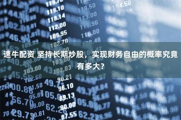 速牛配资 坚持长期炒股,实现财务自由的概率究竟有多大?