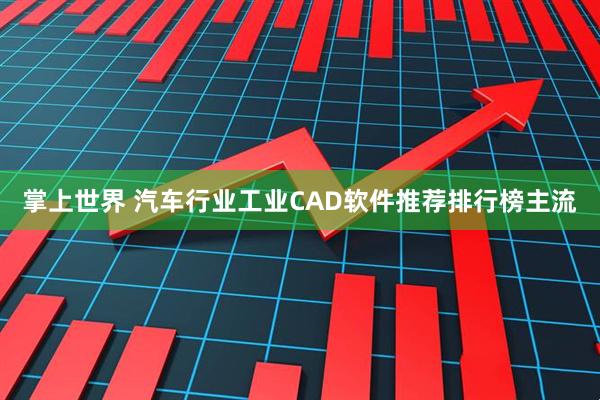 掌上世界 汽车行业工业CAD软件推荐排行榜主流