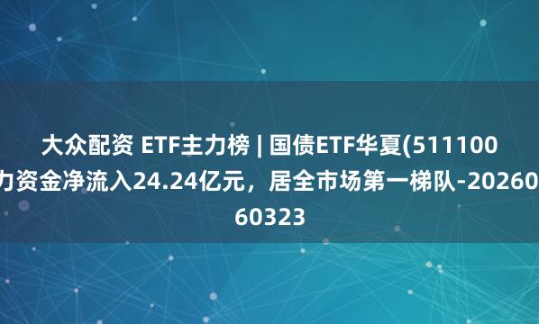 大众配资 ETF主力榜 | 国债ETF华夏(511100)主力资金净流入24.24亿元，居全市场第一梯队-20260323